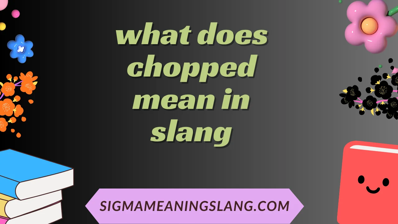 what does chopped mean in slang