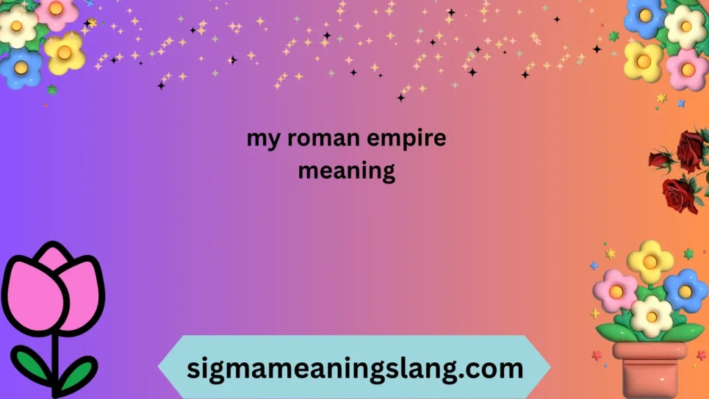 my roman empire meaning