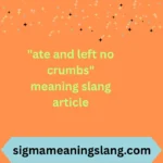 "ate and left no crumbs" meaning slang article