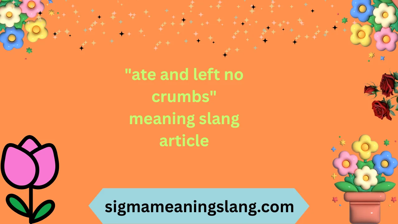 "ate and left no crumbs" meaning slang article