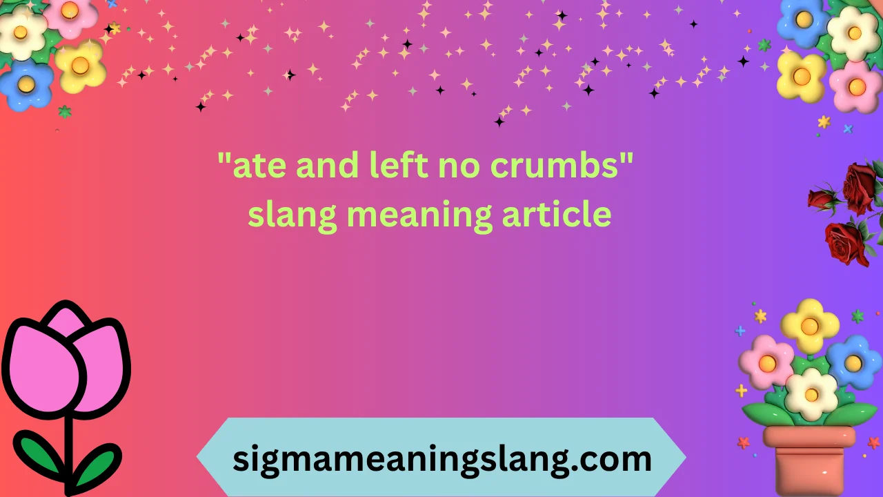 "ate and left no crumbs" slang meaning article
