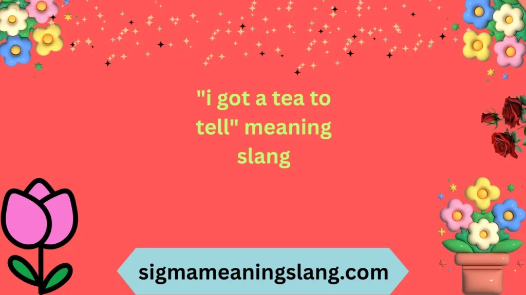"i got a tea to tell" meaning slang