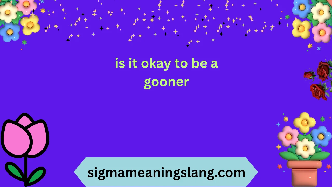 is it okay to be a gooner