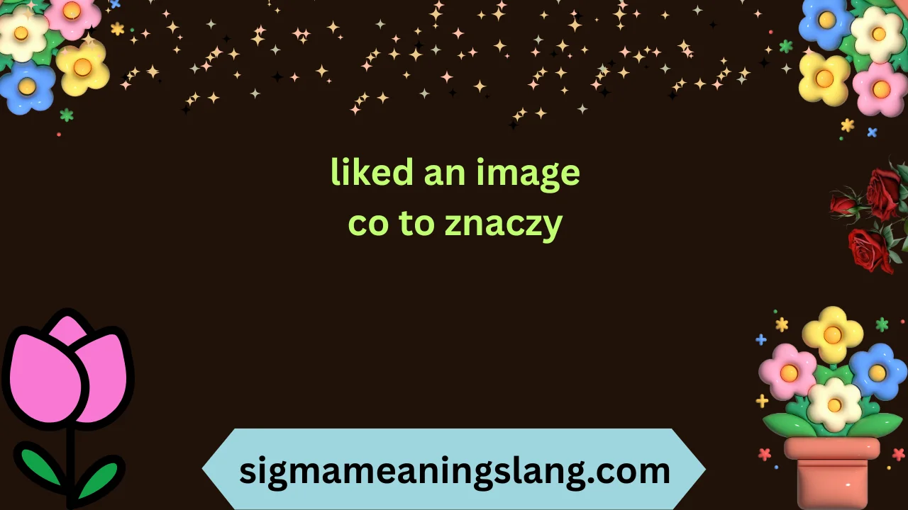 liked an image co to znaczy