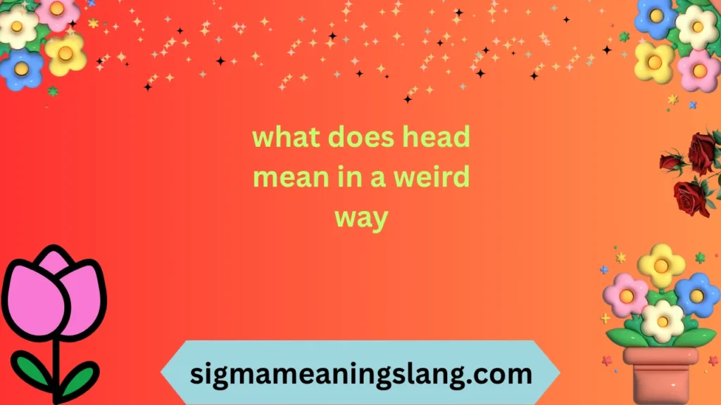 what does head mean in a weird way