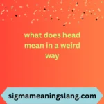 what does head mean in a weird way