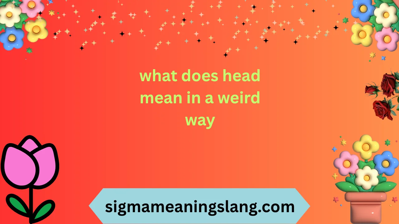what does head mean in a weird way