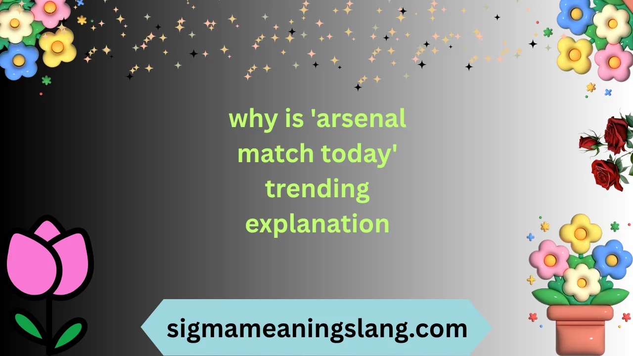 why is 'arsenal match today' trending explanation