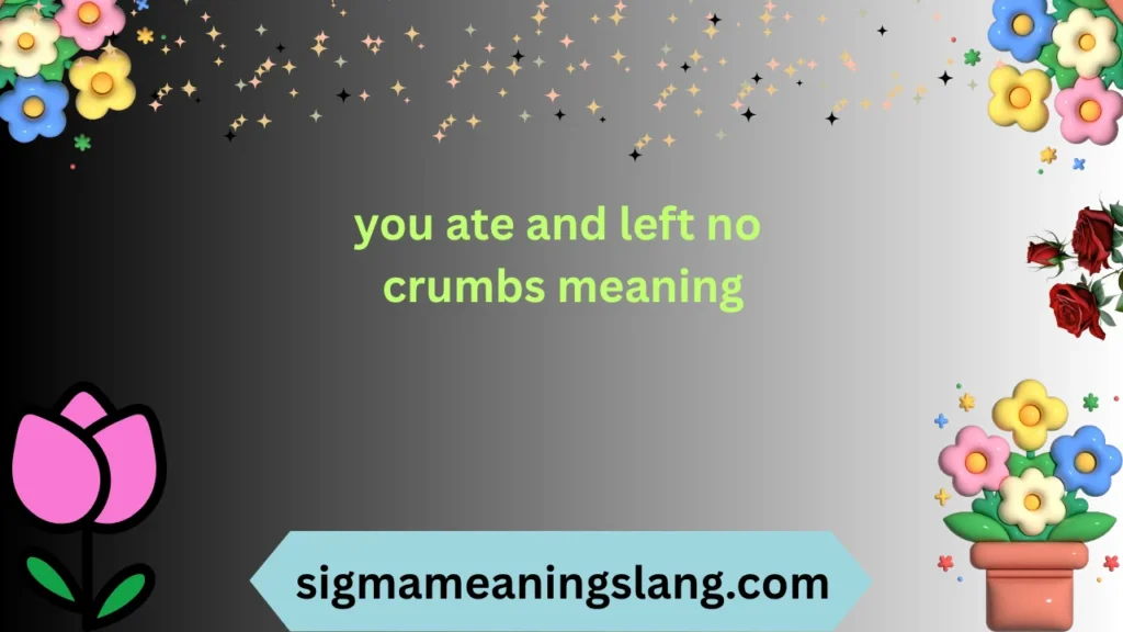 you ate and left no crumbs meaning